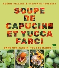 Noémie Vialard et Stéphane Houlbert - Soupe de capucine et yucca farci - Dans mon jardin, tout se mange.