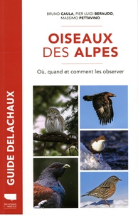Bruno Caula et Pier Luigi Beraudo - Oiseaux des Alpes - Où, quand et comment les observer.