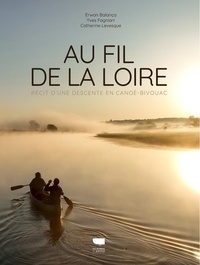 Erwan Balança et Yves Fagniart - Au fil de la Loire - Récit d'une descente en canoë-bivouac.