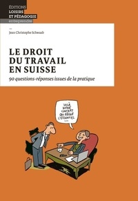 Jean Christophe Schwaab - Le droit du travail en Suisse - 90 questions-réponses issues de la pratique.