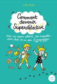 J.M. Erre - Comment devenir Superdétective avec un copain collant, des croquettes pour chat et un peu d'imaginat.