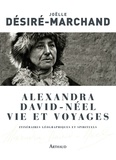 Joëlle Désiré-Marchand - Alexandra David-Néel Vie et voyages - Itinéraires géographiques et spirituels.