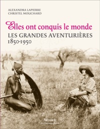 Alexandra Lapierre et Christel Mouchard - Elles ont conquis le monde - Les grandes aventurières 1850-1950.