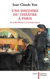 Jean-Claude Yon - Une histoire du théâtre à Paris de la Révolution à la Grande Guerre.