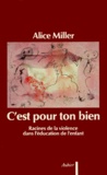 Alice Miller - C'Est Pour Ton Bien. Racines De La Violence Dans L'Education De L'Enfant.