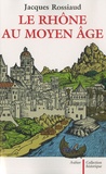 Jacques Rossiaud - Le Rhône au Moyen Age - Histoire et représentations d'un fleuve européen.