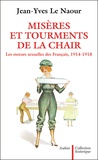 Jean-Yves Le Naour - Miseres Et Tourments De La Chair Durant La Grande Guerre. Les Moeurs Sexuelles Des Francais, 1914-1918.