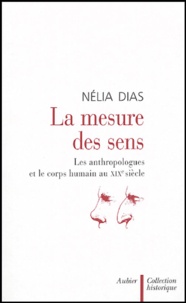 Nélia Dias - La mesure des sens - Les anthropologues et le corps humain au XIXe siècle.