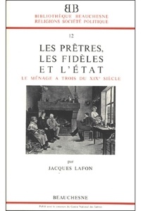 Jacques Lafon - Les prêtres, les fidèles et l'Etat - Le ménage à trois du XIXe siècle.