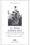 Eric Baratay - Le Père Joseph Rey, serviteur de l'enfance défavorisée - Une expérience d'insertion au XIXe siècle.