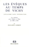 Jean-Louis Clément - Les Eveques Au Temps De Vichy. Loyalisme Sans Infeodation, Les Relations Entre L'Eglise Et L'Etat De 1940 A 1944.