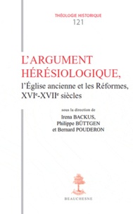 Bernard Pouderon et Philippe Büttgen - L'Argument hérésiologique - L'Eglise ancienne et les Réformes, XVIe XVIIe siècles.