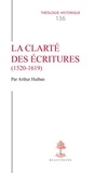 Arthur Huiban - La clarté des écritures (1520-1619) - Certitude, doctrine et autorité dans l'Europe des confessions.