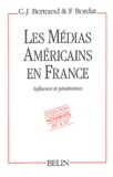 Claude-Jean Bertrand et Francis Bordat - Les médias américains en France - Influence et pénétration.