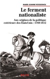 Marie-Jeanne Rossignol - Le ferment nationaliste - Aux origines de la politique extérieure des Etats-Unis : 1789-1812.