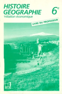 Rémy Knafou et  Collectif - HISTOIRE GEOGRAPHIQUE 6EME. - Initiation économie, Livre du professeur.