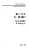 Northrop Frye - Les Fous Du Temps. Sur Les Tragedies De Shakespeare.
