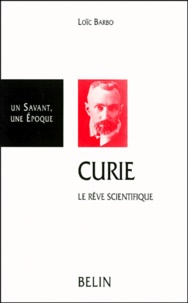 Loïc Barbo - Pierre Curie 1859-1906. Le Reve Scientifique.