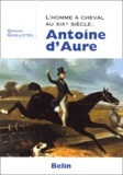 Gérard Guillotel - L'Homme A Cheval Au Xixeme Siecle : Antoine D'Aure.