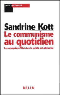 Sandrine Kott - Le Communisme Au Quotidien. Les Entreprises D'Etat Dans La Societe Est-Allemande.