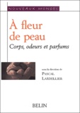 Pascal Lardellier et David Le Breton - A Fleur De Peau. Corps, Odeurs, Parfums.