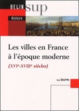 Guy Saupin - Les Villes En France A L'Epoque Moderne (Xvieme-Xviiieme Siecles).