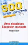 Anne Magret-Chelot et Sylvia Avrand-Margot - Les 500 Sites Internet Arts Plastiques Et Education Musicale. Edition 2003.
