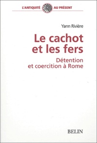 Yann Rivière - Le cachot et les fers - Détention et coercition à Rome.