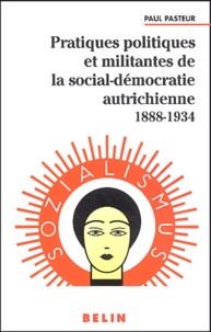Paul Pasteur - Pratiques politiques et militantes de la social-démocratie autrichienne 1888-1934.