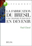 Paul Claval - La fabrication du Brésil - Une grande puissance en devenir.
