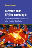 Jacques Lagroye - La vérité dans l'Eglise catholique - Contestations et restauration d'un régime d'autorité.