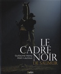 Alain Laurioux et Guillaume Henry - Le cadre noir de Saumur - Des origines à nos jours.