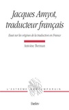 Antoine Berman - Jacques Amyot, traducteur français - Essai sur les origines de la traduction en France.