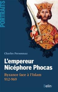 Charles Personnaz - L'empereur Nicéphore Phocas - Byzance face à l'Islam 912-969.