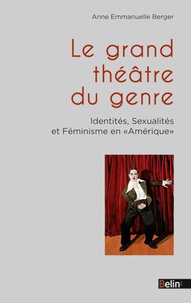 Anne-Emmanuelle Berger - Le grand théâtre du genre - Identités, sexualités et féminisme en "Amérique".