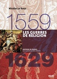 Nicolas Le Roux - Les Guerres de religion 1559-1629.