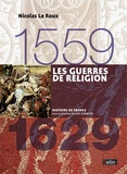 Nicolas Le Roux - Les Guerres de religion 1559-1629.