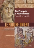Catherine Saliou - Le Proche-Orient - De Pompée à Muhammad, Ier s. av. J.-C. - VIIe s. apr. J.-C..