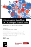 Jean-Bernard Auby et Olivier Renaudie - Les nouveaux équilibres de l'action publique locale - Retour sur 10 ans de réforme territoriale.