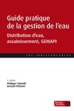 Philippe Schmidt et Arnaud Pélissier - Guide pratique de la gestion de l'eau - Distribution d'eau, assainissement, GEMAPI.