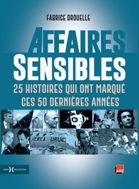 Fabrice Drouelle - Affaires sensibles - 25 histoires qui ont marqué ces 50 dernières années.