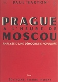 Paul Barton - Prague à l'heure de Moscou - Analyse d'une démocratie populaire.