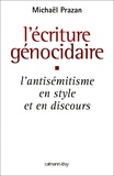 Michaël Prazan - L'écriture génocidaire - L'antisémitisme, en style et en discours, de l'affaire Dreyfus au 11 septembre 2001.