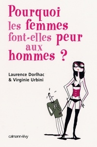 Laurence Dorlhac et Virginie Urbini - Pourquoi les femmes font peur aux hommes ?.