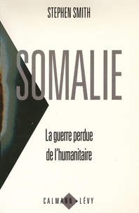 Stephen Smith - Somalie La guerre perdue de l'humanitaire.