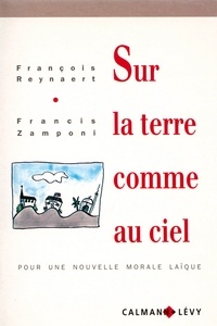 Francis Zamponi et François Reynaert - Sur la terre comme au ciel - pour une nouvelle morale laïque.