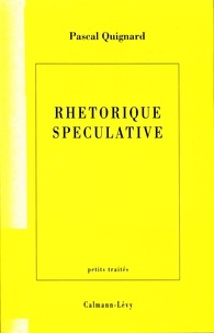 Pascal Quignard - Rhétorique spéculative.