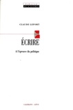 Claude Lefort - Ecrire - A l'épreuve du politique.