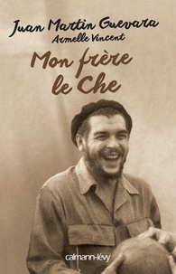 Juan Martin Guevara et Armelle Vincent - Mon frère le Che.