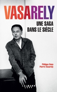 Pierre Vasarely et Philippe Dana - Vasarely - Une saga dans le siècle.
